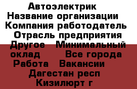 Автоэлектрик › Название организации ­ Компания-работодатель › Отрасль предприятия ­ Другое › Минимальный оклад ­ 1 - Все города Работа » Вакансии   . Дагестан респ.,Кизилюрт г.